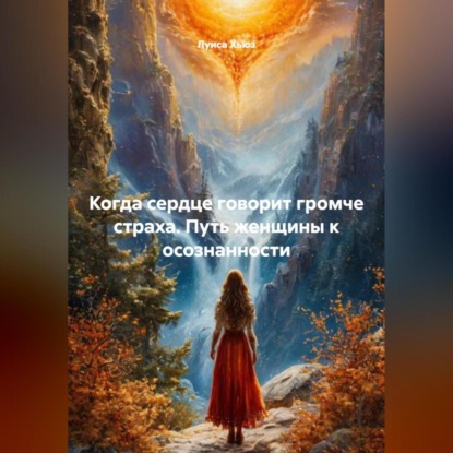 Скачать книгу Когда сердце говорит громче страха. Путь женщины к осознанности