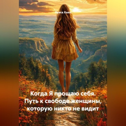 Скачать книгу Когда Я прощаю себя. Путь к свободе женщины, которую никто не видит