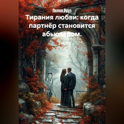 Скачать книгу Тирания любви: когда партнёр становится абьюзером.