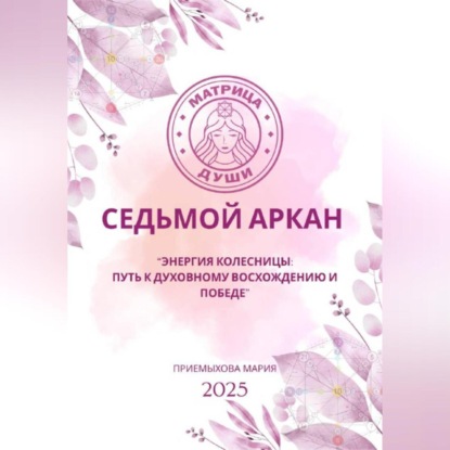 Скачать книгу Матрица судьбы. Седьмой аркан. Энергия Колесницы: путь к духовному восхождению и победе