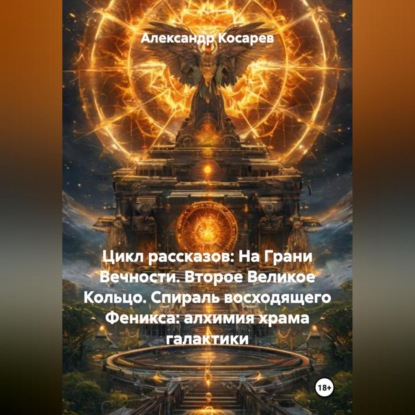 Скачать книгу Цикл рассказов: На Грани Вечности. Второе Великое Кольцо. СПИРАЛЬ ВОСХОДЯЩЕГО ФЕНИКСА: АЛХИМИЯ ХРАМА И ГАЛАКТИКИ