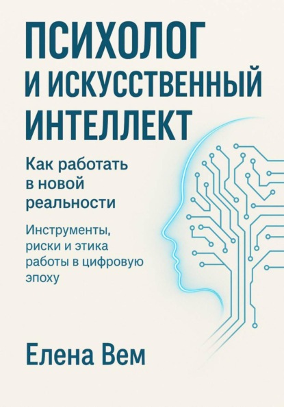 Скачать книгу ПСИХОЛОГ И ИСКУССТВЕННЫЙ ИНТЕЛЛЕКТ. Как работать в новой реальности Инструменты, риски и этика работы в цифровую эпоху