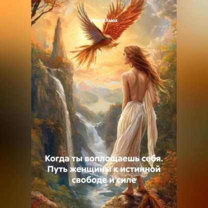 Скачать книгу Когда ты воплощаешь себя. Путь женщины к истинной свободе и силе