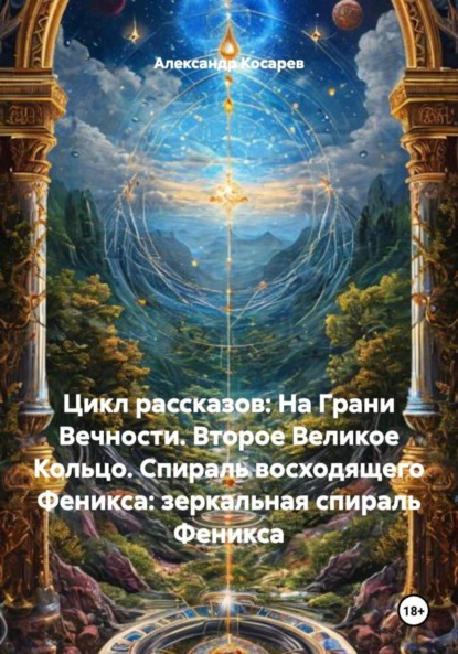 Скачать книгу Цикл рассказов: На Грани Вечности. Второе Великое Кольцо. Спираль восходящего Феникса: зеркальная спираль Феникса