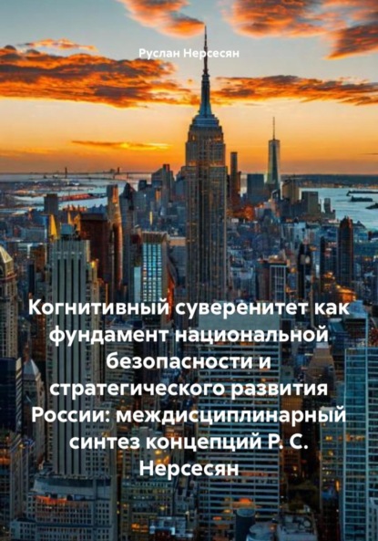 Скачать книгу Когнитивный суверенитет как фундамент национальной безопасности и стратегического развития России: междисциплинарный синтез концепций Р. С. Нерсесян