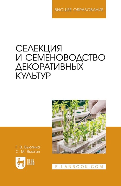 Селекция и семеноводство декоративных культур. Учебник для вузов. 3-е издание, стереотипное