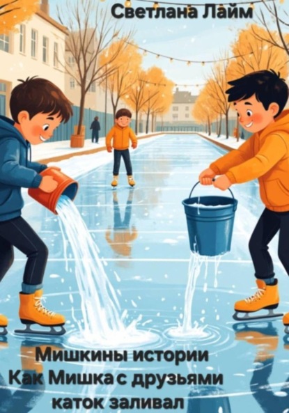 Скачать книгу Мишкины истории. Как Мишка с друзьями каток заливал