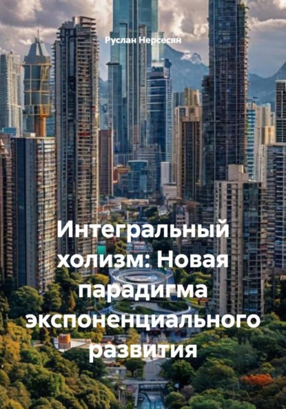 Скачать книгу Интегральный холизм: Новая парадигма экспоненциального развития