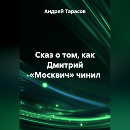 Скачать книгу Сказ о том, как Дмитрий «Москвич» чинил