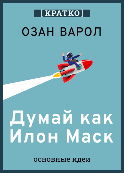 Скачать книгу Думай как Илон Маск. И другие простые стратегии для гигантского скачка в работе и жизни. Озан Варол. Кратко