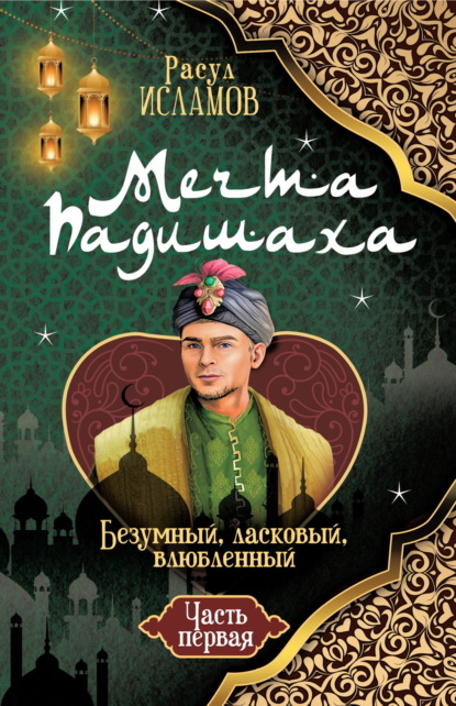 Скачать книгу Мечта Падишаха. Безумный, ласковый, влюблённый. Часть 1