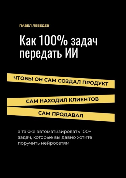 Как 100% задач передать ИИ: чтобы он сам создал продукт, сам находил клиентов и сам продавал