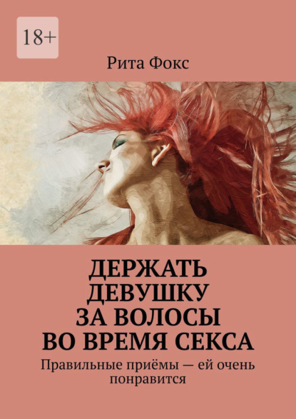 Скачать книгу Держать девушку за волосы во время секса. Правильные приёмы – ей очень понравится