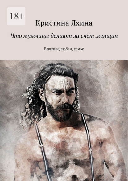 Скачать книгу Что мужчины делают за счёт женщин. В жизни, любви, семье