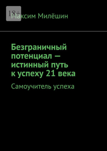 Скачать книгу Безграничный потенциал – истинный путь к успеху 21 века. Самоучитель успеха