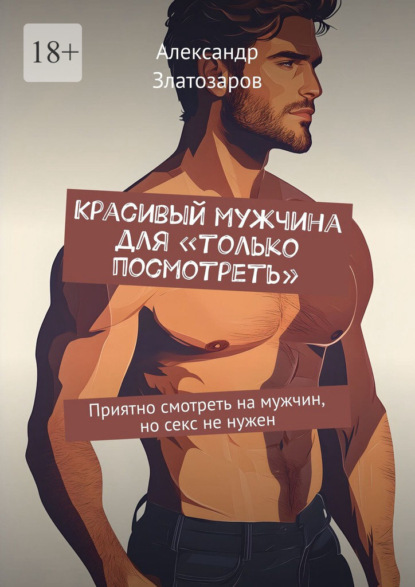 Скачать книгу Красивый мужчина для «только посмотреть». Приятно смотреть на мужчин, но секс не нужен