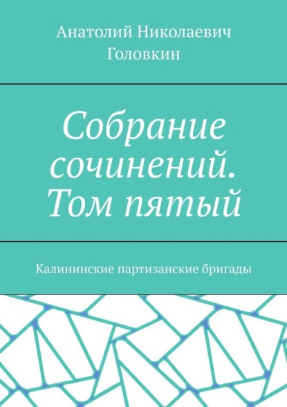 Скачать книгу Собрание сочинений. Том пятый. Калининские партизанские бригады