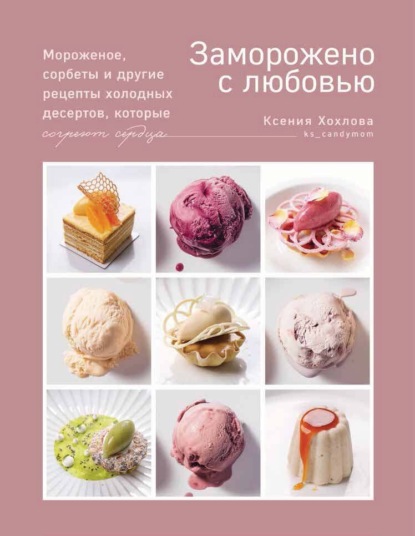 Скачать книгу Заморожено с любовью. Мороженое, сорбеты и другие рецепты холодных десертов, которые согреют сердца
