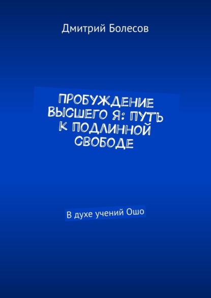 Скачать книгу Пробуждение Высшего Я: путь к подлинной свободе. В духе учений Ошо
