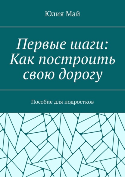Скачать книгу Первые шаги: Как построить свою дорогу. Пособие для подростков