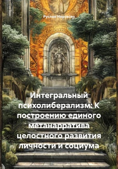 Скачать книгу Интегральный психолиберализм: К построению единого метанарратива целостного развития личности и социума