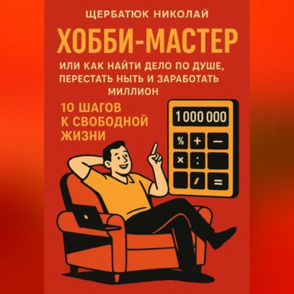 Скачать книгу ХОББИ-МАСТЕР: Или Как Найти Дело По Душе, Перестать Ныть и Заработать Миллион. 10 Шагов к Свободной Жизни