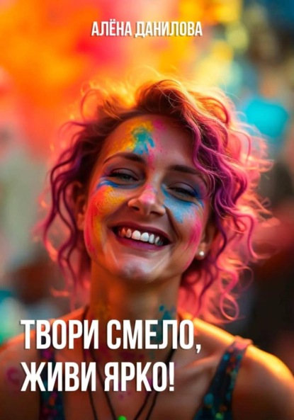 Скачать книгу Твори смело, живи ярко!