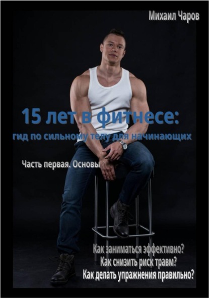 Скачать книгу 15 лет в фитнесе: гид по сильному телу для начинающих. Часть 1. Основы