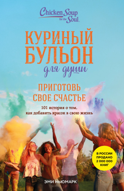 Скачать книгу Куриный бульон для души. Приготовь свое счастье. 101 история о том, как добавить красок в свою жизнь