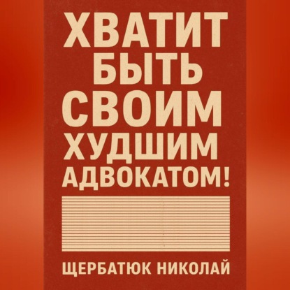 Скачать книгу Хватит быть своим худшим адвокатом!