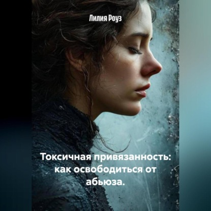 Скачать книгу Токсичная привязанность: как освободиться от абьюза.