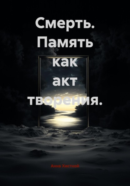 Смерть. Память как акт творения.