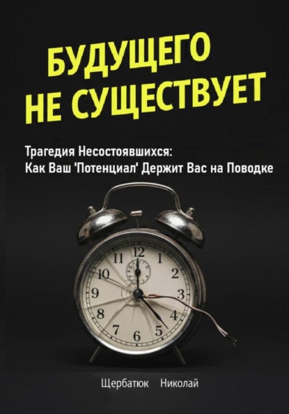 Скачать книгу Будущего Не Существует. Трагедия Несостоявшихся: Как Ваш 'Потенциал' Держит Вас на Поводке