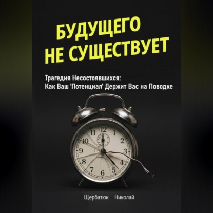 Скачать книгу Будущего Не Существует. Трагедия Несостоявшихся: Как Ваш &apos;Потенциал&apos; Держит Вас на Поводке