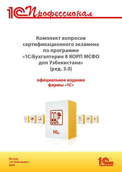 Скачать книгу Комплект вопросов сертификационного экзамена «1С:Профессионал» по программе «1С:Бухгалтерия 8 КОРП МСФО для Узбекистана» (ред. 3.0) с примерами решений, практическое пособие (+ epub). Версия экзамена – ноябрь 2025 г.