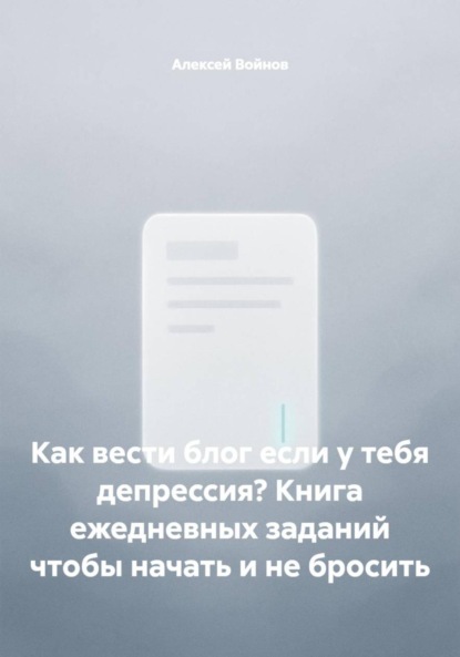 Скачать книгу Как вести блог если у тебя депрессия? Книга ежедневных заданий чтобы начать и не бросить