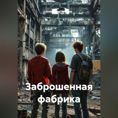 Скачать книгу Заброшенная фабрика