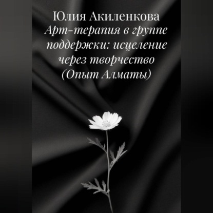 Скачать книгу Арт-терапия в группе поддержки: исцеление через творчество (Опыт Алматы)