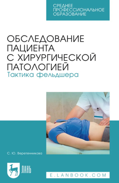 Обследование пациента с хирургической патологией. Тактика фельдшера. Учебное пособие для СПО. 7-е издание, стереотипное