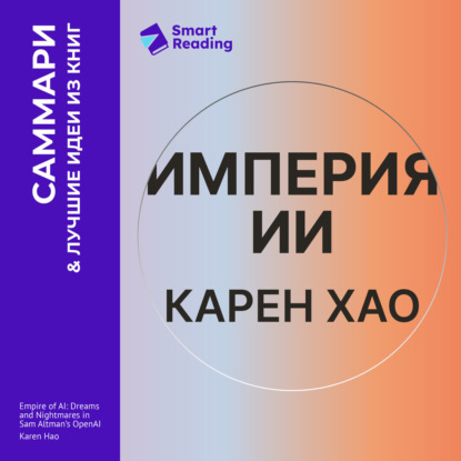Скачать книгу Империя ИИ. Мечты и кошмары OpenAI Сэма Альтмана. Карен Хао. Саммари
