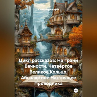 Скачать книгу Цикл рассказов: На Грани Вечности. Четвёртое Великое Кольцо. Абсолютное Настоящее Проводника