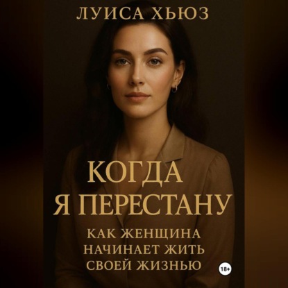 Скачать книгу Когда я перестану. Как женщина начинает жить своей жизнью