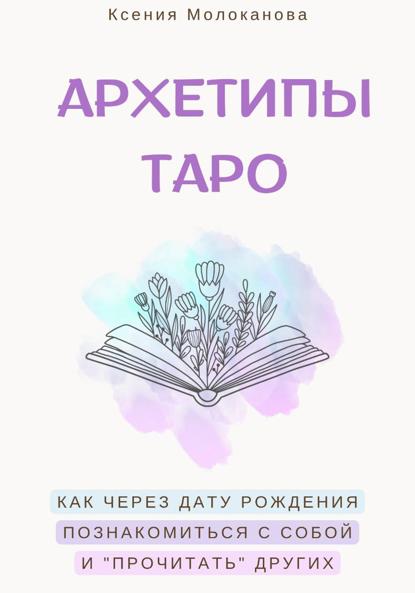 Скачать книгу АРХЕТИПЫ ТАРО. Как через дату рождения познакомиться с собой и «прочитать» других