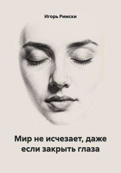 Скачать книгу Мир не исчезает, даже если закрыть глаза