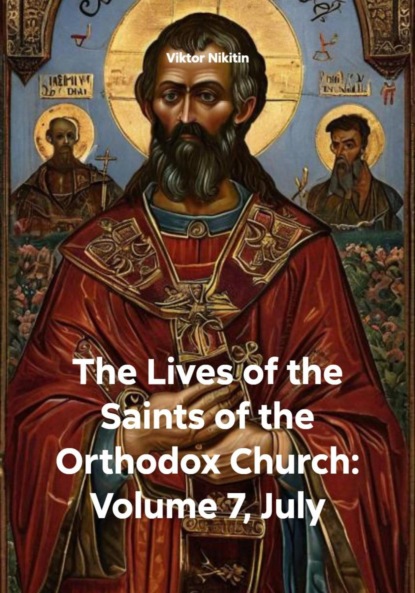 Скачать книгу The Lives of the Saints of the Orthodox Church: Volume 7, July