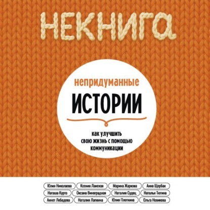 Скачать книгу НЕкнига. Непридуманные истории: как улучшить свою жизнь с помощью коммуникации