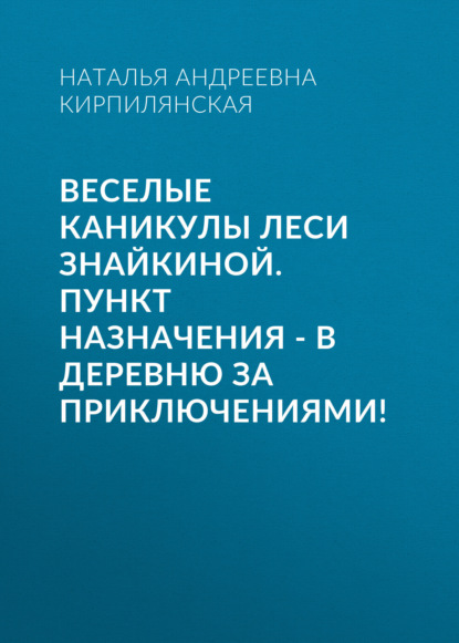 Скачать книгу Веселые каникулы Леси Знайкиной. Пункт назначения – В деревню за приключениями!