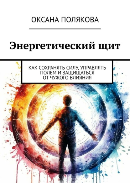 Скачать книгу Энергетический щит. Как сохранять силу, управлять полем и защищаться от чужого влияния