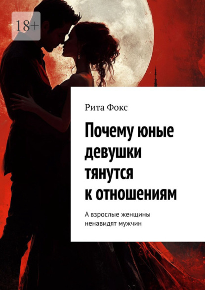Скачать книгу Почему юные девушки тянутся к отношениям. А взрослые женщины ненавидят мужчин