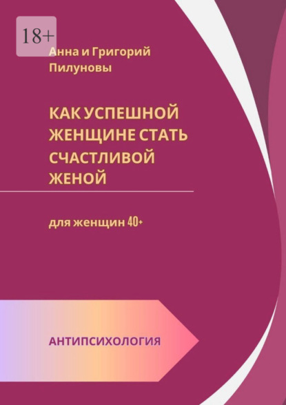 Скачать книгу Как успешной женщине стать счастливой женой. Антипсихология: для женщин 40+